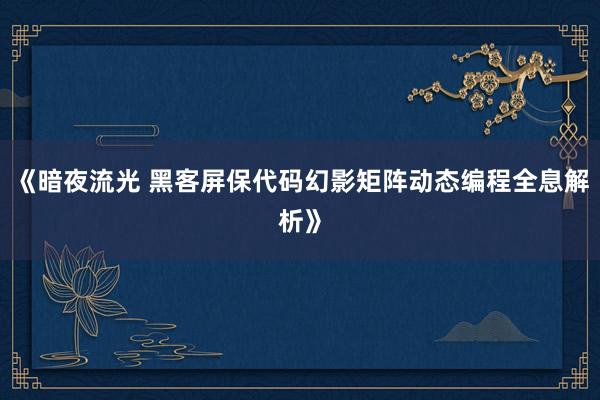 《暗夜流光 黑客屏保代码幻影矩阵动态编程全息解析》