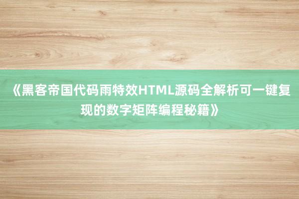 《黑客帝国代码雨特效HTML源码全解析可一键复现的数字矩阵编程秘籍》