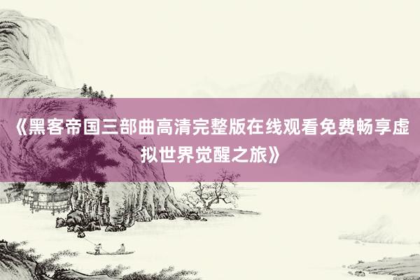 《黑客帝国三部曲高清完整版在线观看免费畅享虚拟世界觉醒之旅》