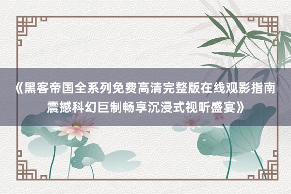 《黑客帝国全系列免费高清完整版在线观影指南 震撼科幻巨制畅享沉浸式视听盛宴》