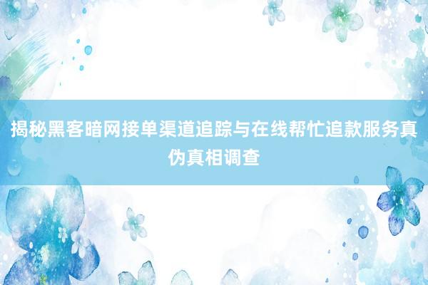 揭秘黑客暗网接单渠道追踪与在线帮忙追款服务真伪真相调查