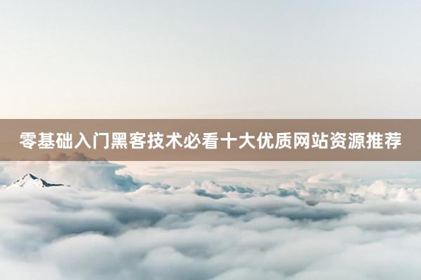 零基础入门黑客技术必看十大优质网站资源推荐