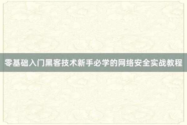 零基础入门黑客技术新手必学的网络安全实战教程
