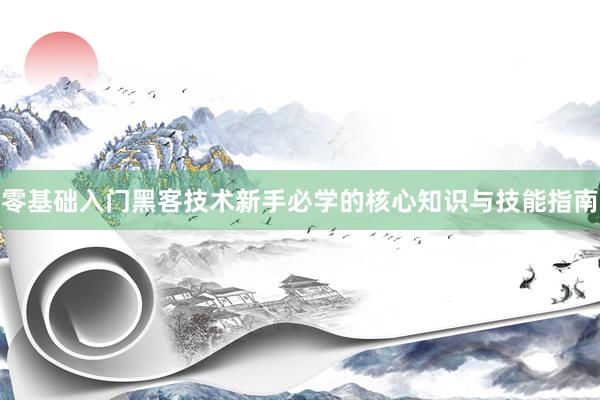 零基础入门黑客技术新手必学的核心知识与技能指南