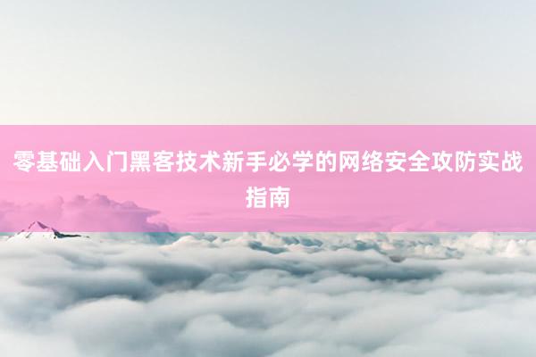 零基础入门黑客技术新手必学的网络安全攻防实战指南