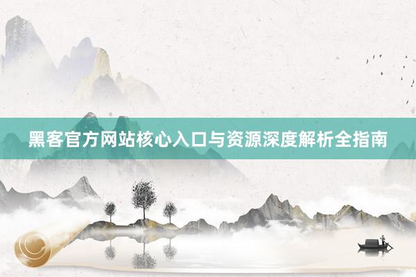 黑客官方网站核心入口与资源深度解析全指南