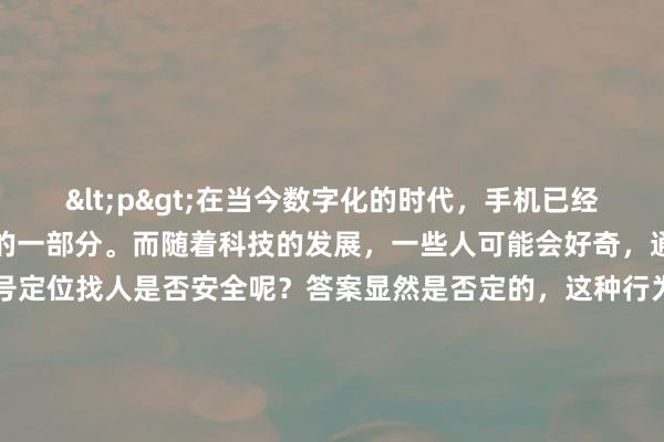 <p>在当今数字化的时代，手机已经成为人们生活中不可或缺的一部分。而随着科技的发展，一些人可能会好奇，通过黑客手段利用手机号定位找人是否安全呢？答案显然是否定的，这种行为存在着诸多严重的安全隐患和法律风险。</p><p>从技术层面来看，所谓的“黑客”手段往往涉及到非法入侵通信系统、窃取个人信息等行为。正规的手机定位是基于合法授权和相关技术规范进行的，例如在公安等部门依法办案时，会通过合法的程序和技