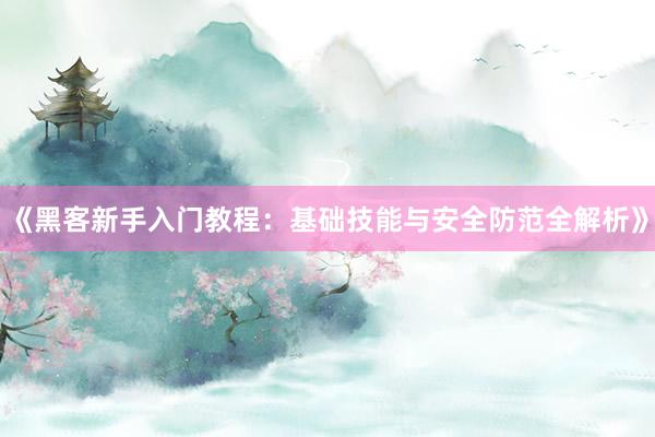 《黑客新手入门教程：基础技能与安全防范全解析》